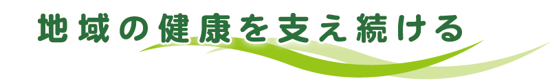 地域の健康を支え続ける